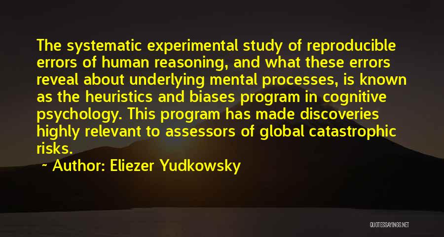 Eliezer Yudkowsky Quotes: The Systematic Experimental Study Of Reproducible Errors Of Human Reasoning, And What These Errors Reveal About Underlying Mental Processes, Is