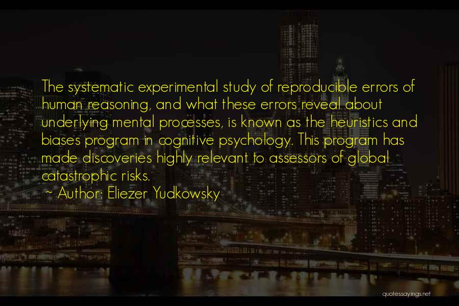 Eliezer Yudkowsky Quotes: The Systematic Experimental Study Of Reproducible Errors Of Human Reasoning, And What These Errors Reveal About Underlying Mental Processes, Is