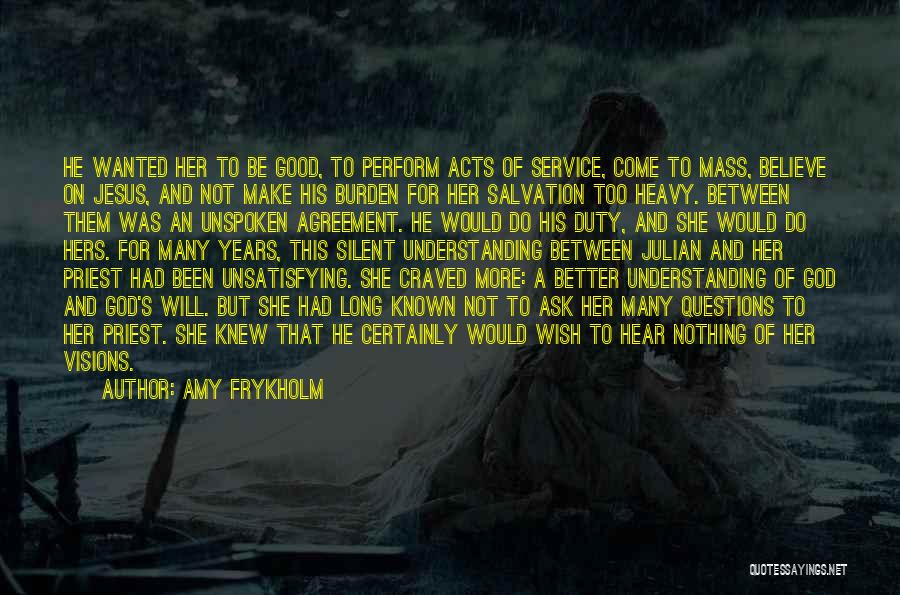 Amy Frykholm Quotes: He Wanted Her To Be Good, To Perform Acts Of Service, Come To Mass, Believe On Jesus, And Not Make