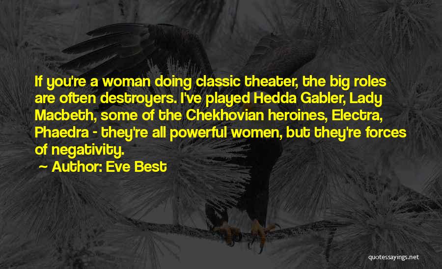 Eve Best Quotes: If You're A Woman Doing Classic Theater, The Big Roles Are Often Destroyers. I've Played Hedda Gabler, Lady Macbeth, Some