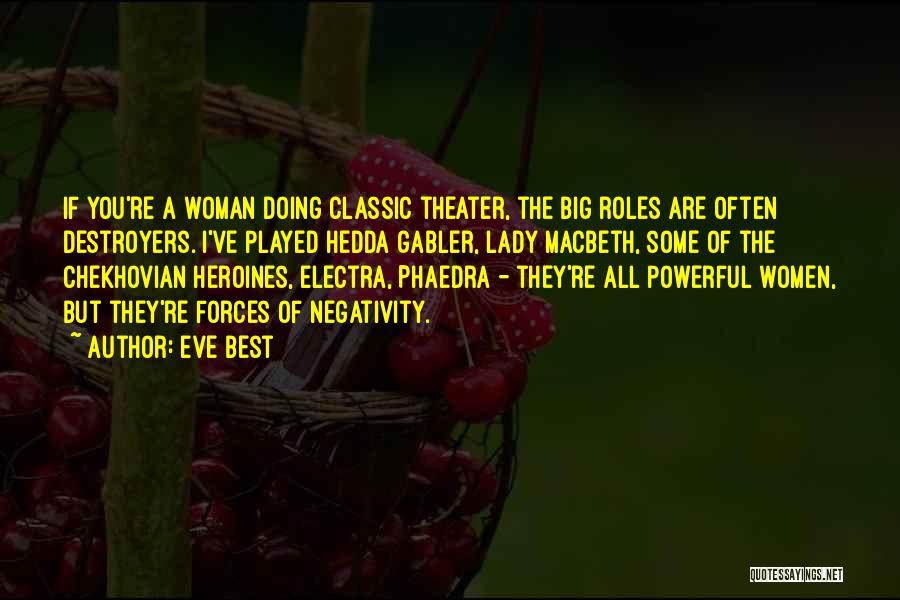 Eve Best Quotes: If You're A Woman Doing Classic Theater, The Big Roles Are Often Destroyers. I've Played Hedda Gabler, Lady Macbeth, Some