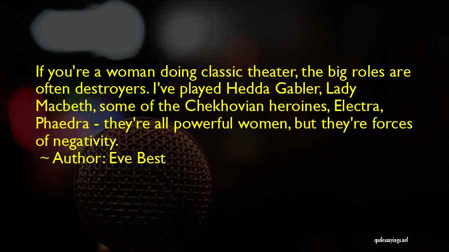 Eve Best Quotes: If You're A Woman Doing Classic Theater, The Big Roles Are Often Destroyers. I've Played Hedda Gabler, Lady Macbeth, Some