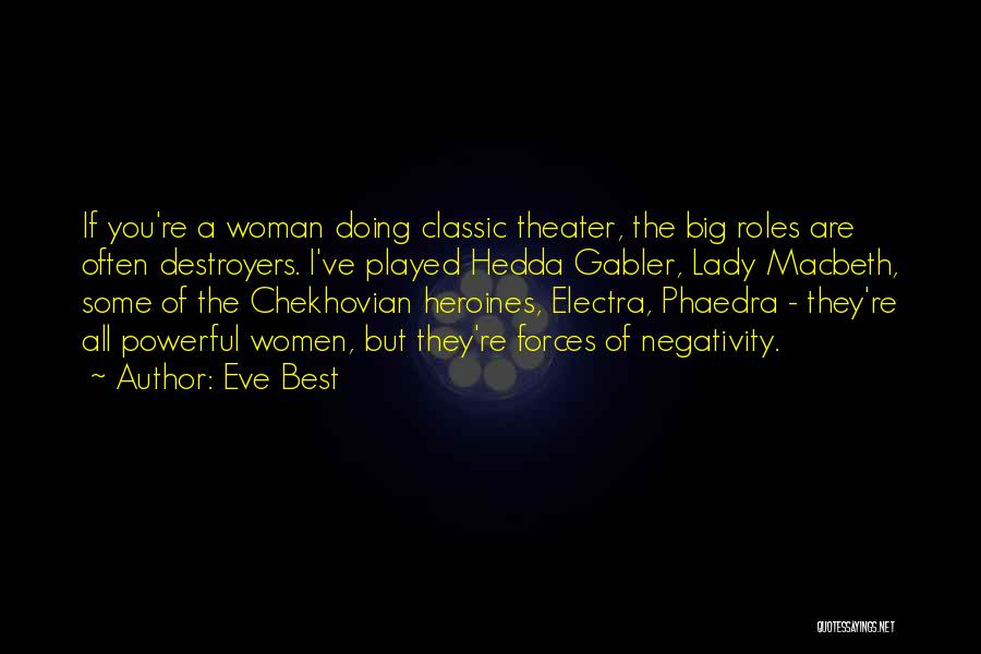 Eve Best Quotes: If You're A Woman Doing Classic Theater, The Big Roles Are Often Destroyers. I've Played Hedda Gabler, Lady Macbeth, Some