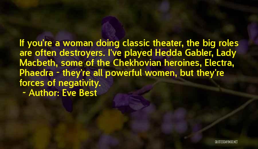 Eve Best Quotes: If You're A Woman Doing Classic Theater, The Big Roles Are Often Destroyers. I've Played Hedda Gabler, Lady Macbeth, Some