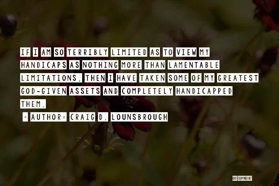 Craig D. Lounsbrough Quotes: If I Am So Terribly Limited As To View My Handicaps As Nothing More Than Lamentable Limitations, Then I Have