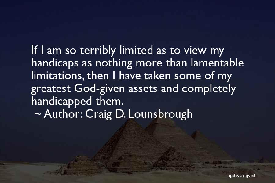 Craig D. Lounsbrough Quotes: If I Am So Terribly Limited As To View My Handicaps As Nothing More Than Lamentable Limitations, Then I Have