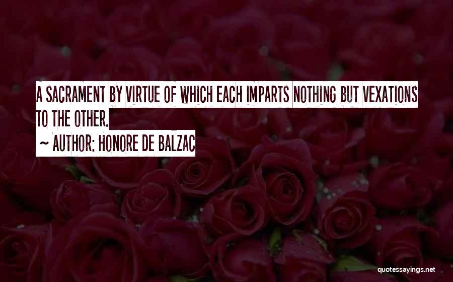 Honore De Balzac Quotes: A Sacrament By Virtue Of Which Each Imparts Nothing But Vexations To The Other.