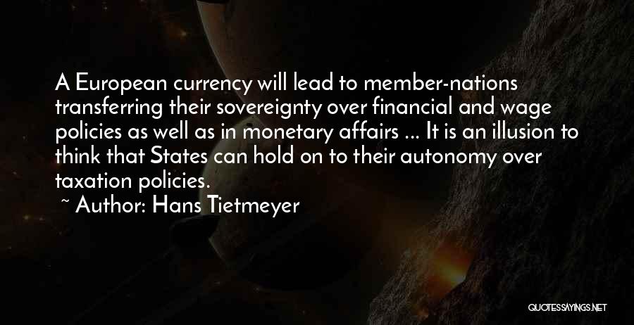 Hans Tietmeyer Quotes: A European Currency Will Lead To Member-nations Transferring Their Sovereignty Over Financial And Wage Policies As Well As In Monetary