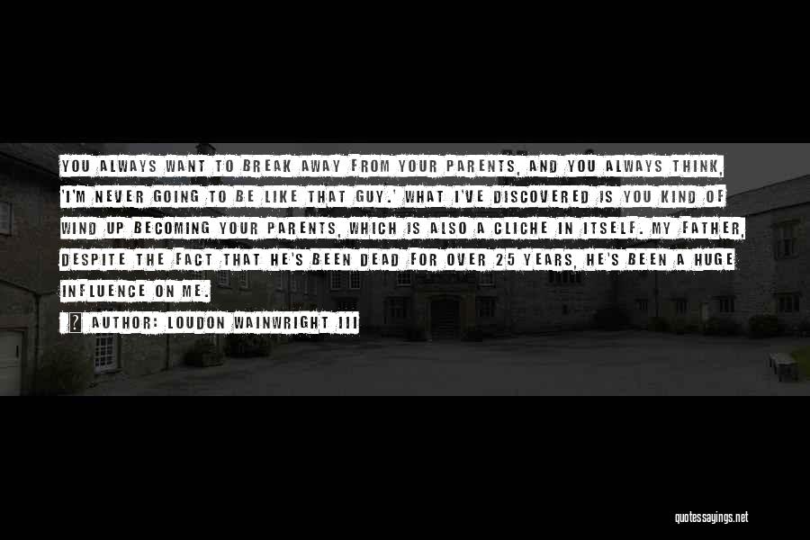 Loudon Wainwright III Quotes: You Always Want To Break Away From Your Parents, And You Always Think, 'i'm Never Going To Be Like That