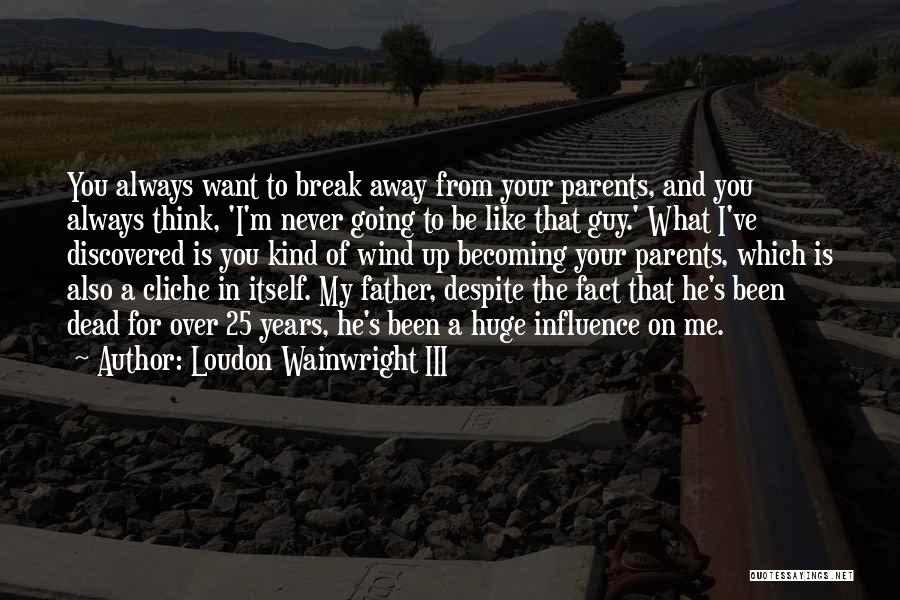 Loudon Wainwright III Quotes: You Always Want To Break Away From Your Parents, And You Always Think, 'i'm Never Going To Be Like That