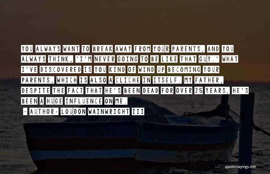 Loudon Wainwright III Quotes: You Always Want To Break Away From Your Parents, And You Always Think, 'i'm Never Going To Be Like That