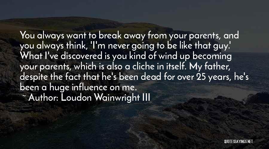 Loudon Wainwright III Quotes: You Always Want To Break Away From Your Parents, And You Always Think, 'i'm Never Going To Be Like That