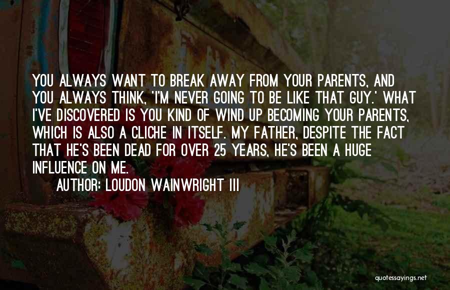 Loudon Wainwright III Quotes: You Always Want To Break Away From Your Parents, And You Always Think, 'i'm Never Going To Be Like That