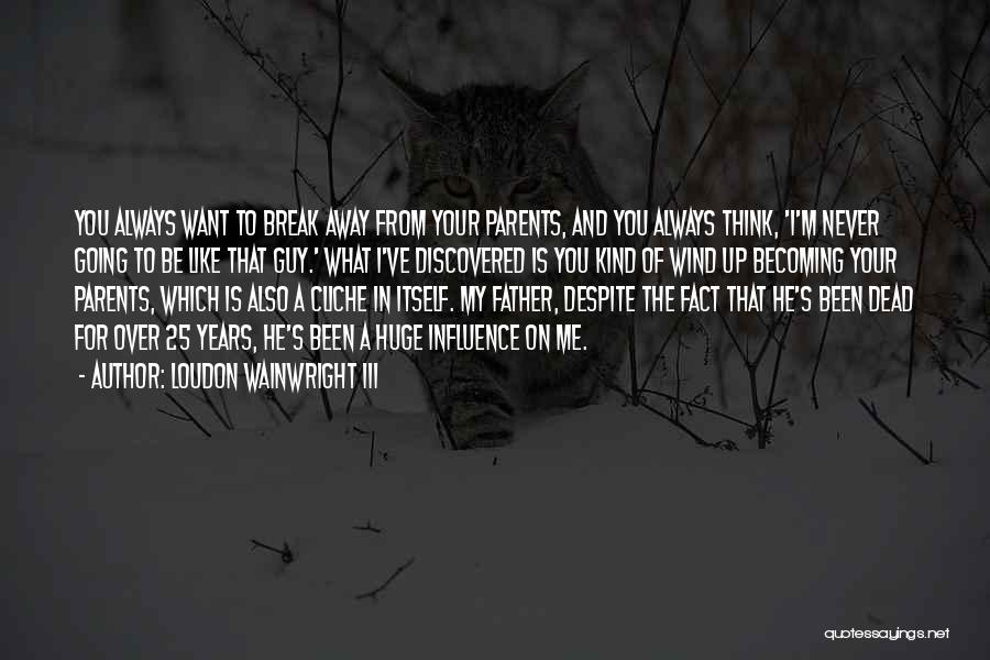 Loudon Wainwright III Quotes: You Always Want To Break Away From Your Parents, And You Always Think, 'i'm Never Going To Be Like That