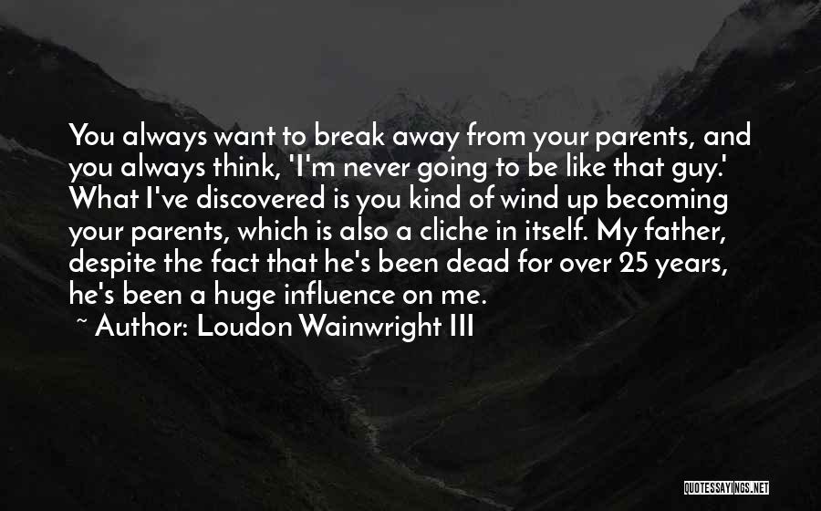 Loudon Wainwright III Quotes: You Always Want To Break Away From Your Parents, And You Always Think, 'i'm Never Going To Be Like That