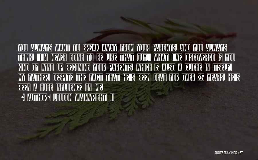 Loudon Wainwright III Quotes: You Always Want To Break Away From Your Parents, And You Always Think, 'i'm Never Going To Be Like That