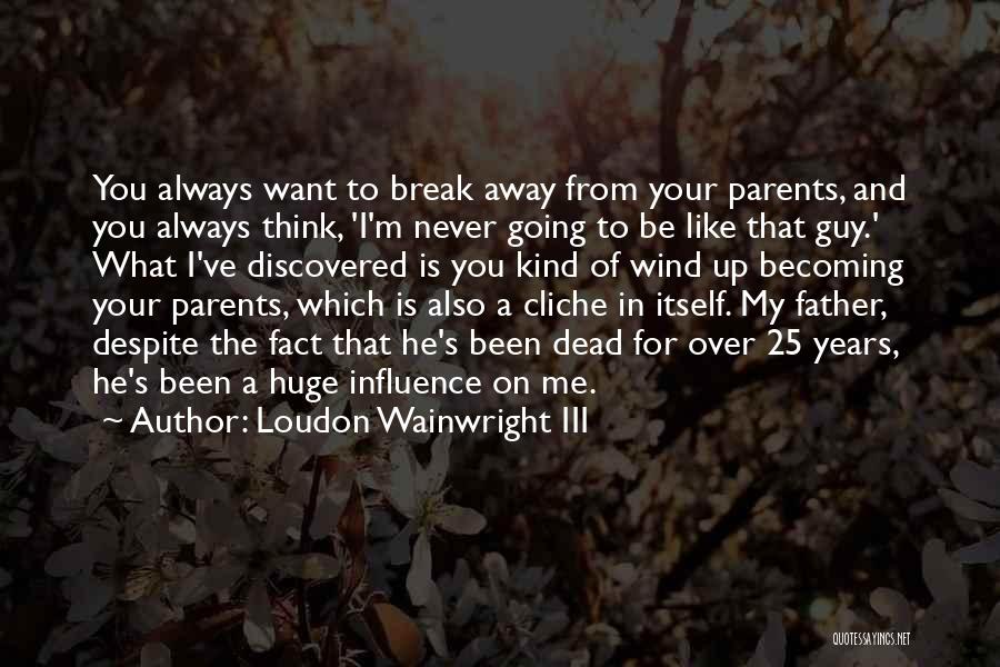 Loudon Wainwright III Quotes: You Always Want To Break Away From Your Parents, And You Always Think, 'i'm Never Going To Be Like That