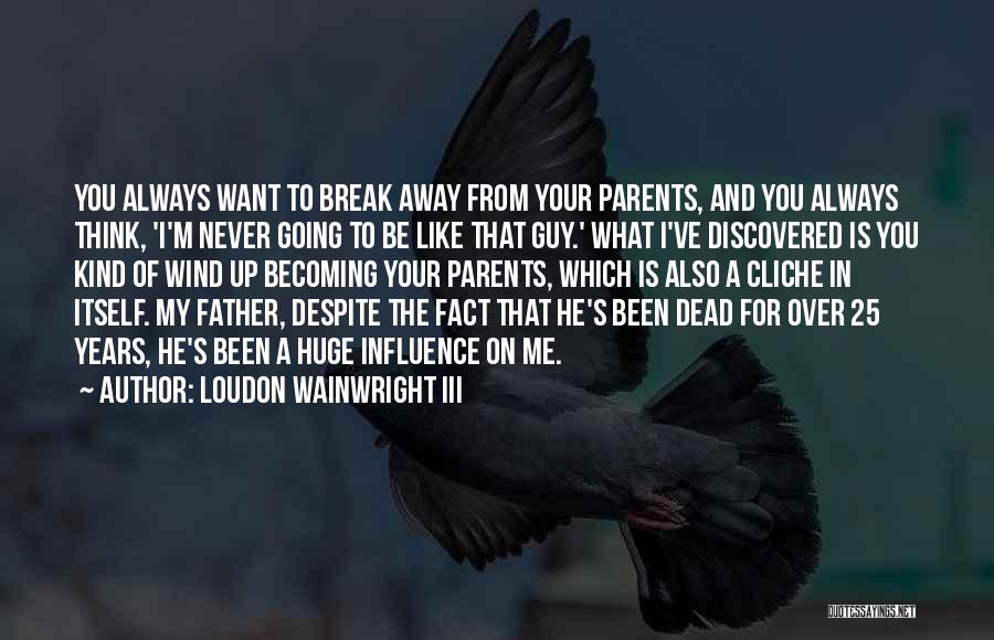 Loudon Wainwright III Quotes: You Always Want To Break Away From Your Parents, And You Always Think, 'i'm Never Going To Be Like That