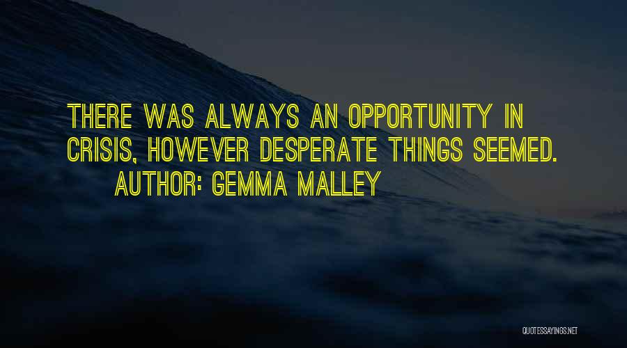 Gemma Malley Quotes: There Was Always An Opportunity In Crisis, However Desperate Things Seemed.