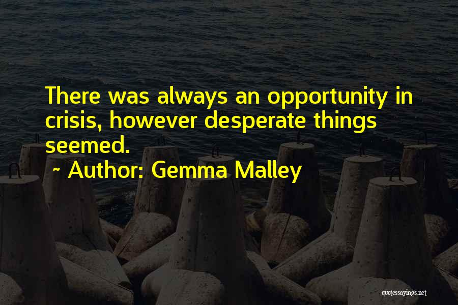 Gemma Malley Quotes: There Was Always An Opportunity In Crisis, However Desperate Things Seemed.