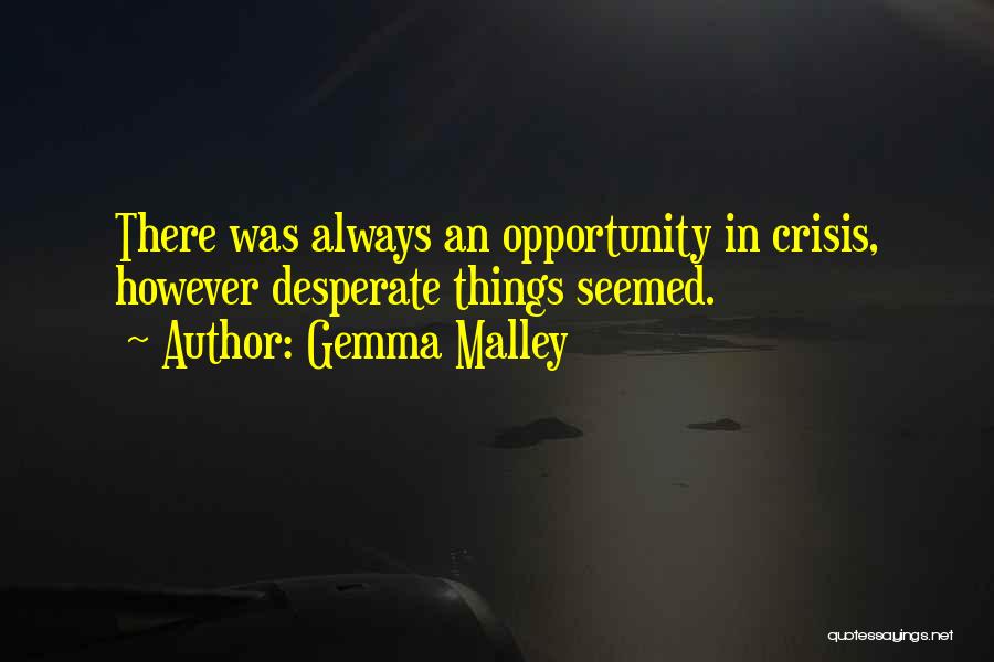 Gemma Malley Quotes: There Was Always An Opportunity In Crisis, However Desperate Things Seemed.