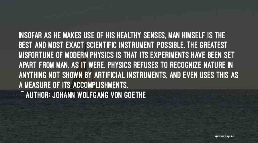 Johann Wolfgang Von Goethe Quotes: Insofar As He Makes Use Of His Healthy Senses, Man Himself Is The Best And Most Exact Scientific Instrument Possible.