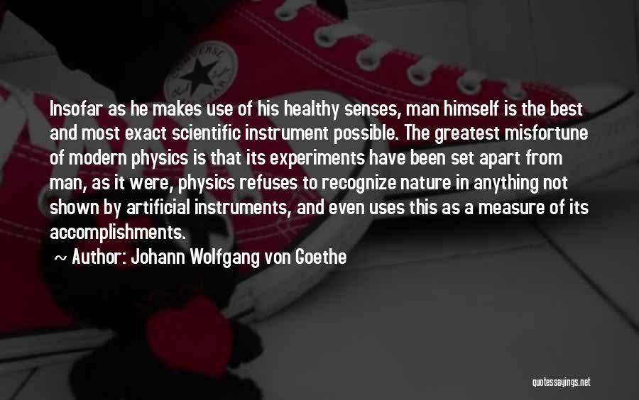 Johann Wolfgang Von Goethe Quotes: Insofar As He Makes Use Of His Healthy Senses, Man Himself Is The Best And Most Exact Scientific Instrument Possible.