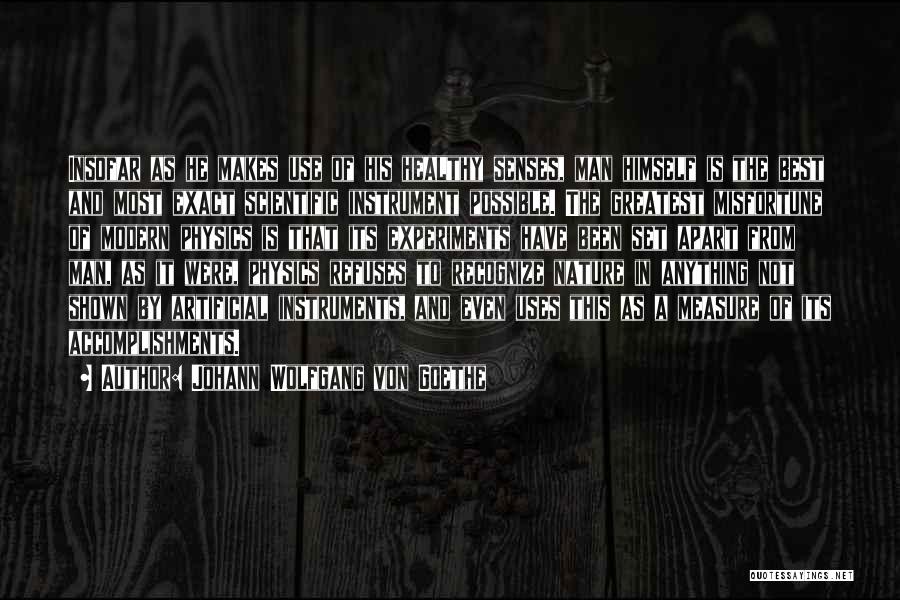 Johann Wolfgang Von Goethe Quotes: Insofar As He Makes Use Of His Healthy Senses, Man Himself Is The Best And Most Exact Scientific Instrument Possible.