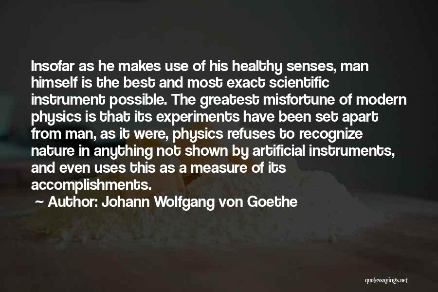 Johann Wolfgang Von Goethe Quotes: Insofar As He Makes Use Of His Healthy Senses, Man Himself Is The Best And Most Exact Scientific Instrument Possible.