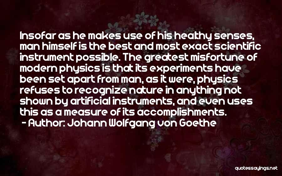 Johann Wolfgang Von Goethe Quotes: Insofar As He Makes Use Of His Healthy Senses, Man Himself Is The Best And Most Exact Scientific Instrument Possible.