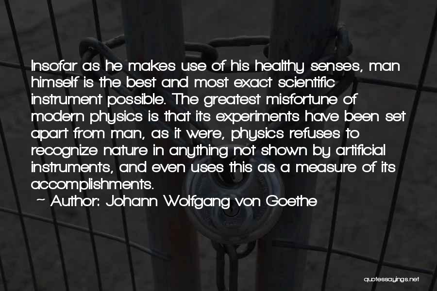 Johann Wolfgang Von Goethe Quotes: Insofar As He Makes Use Of His Healthy Senses, Man Himself Is The Best And Most Exact Scientific Instrument Possible.