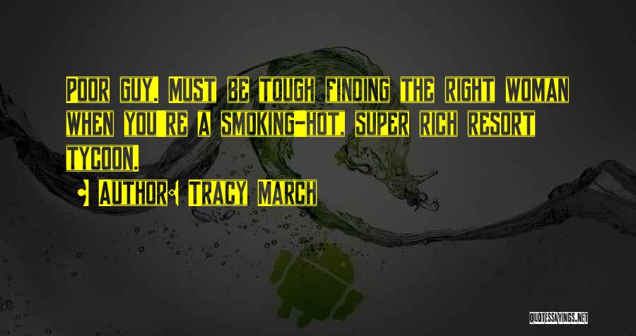 Tracy March Quotes: Poor Guy. Must Be Tough Finding The Right Woman When You're A Smoking-hot, Super Rich Resort Tycoon.