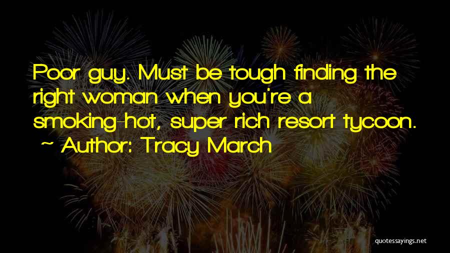 Tracy March Quotes: Poor Guy. Must Be Tough Finding The Right Woman When You're A Smoking-hot, Super Rich Resort Tycoon.