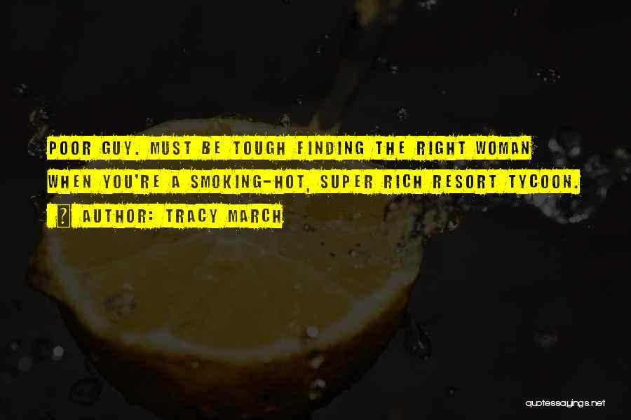 Tracy March Quotes: Poor Guy. Must Be Tough Finding The Right Woman When You're A Smoking-hot, Super Rich Resort Tycoon.