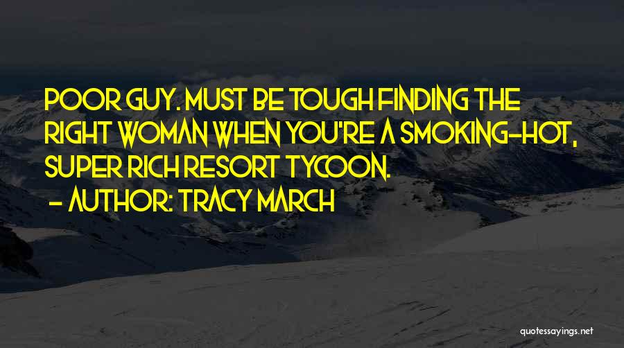 Tracy March Quotes: Poor Guy. Must Be Tough Finding The Right Woman When You're A Smoking-hot, Super Rich Resort Tycoon.