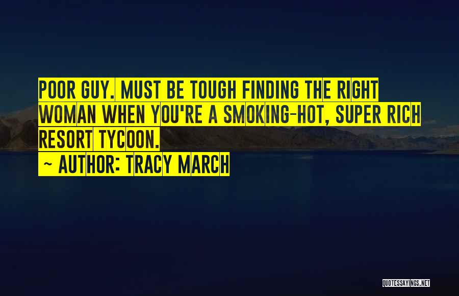 Tracy March Quotes: Poor Guy. Must Be Tough Finding The Right Woman When You're A Smoking-hot, Super Rich Resort Tycoon.