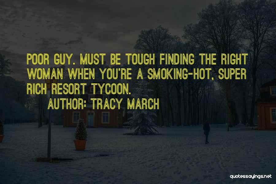 Tracy March Quotes: Poor Guy. Must Be Tough Finding The Right Woman When You're A Smoking-hot, Super Rich Resort Tycoon.