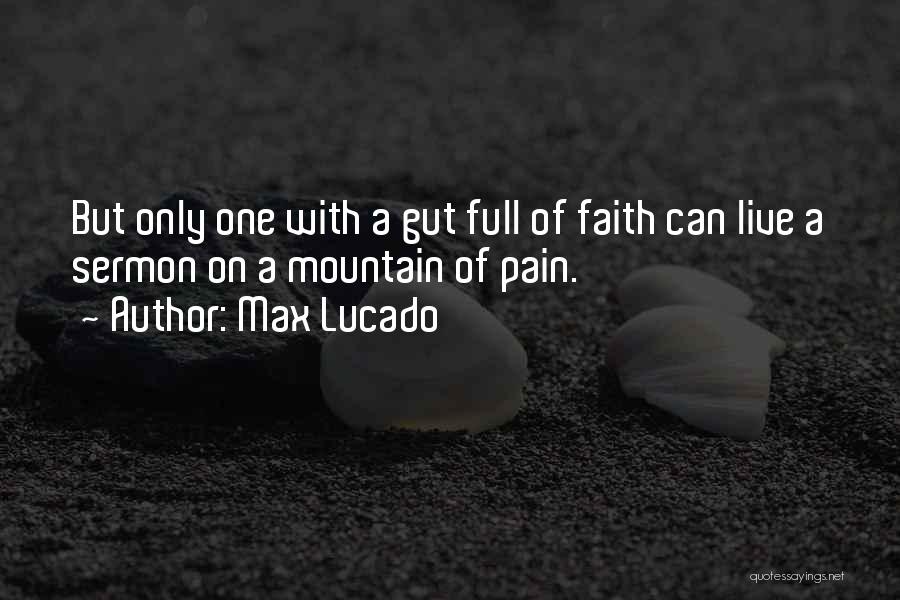 Max Lucado Quotes: But Only One With A Gut Full Of Faith Can Live A Sermon On A Mountain Of Pain.