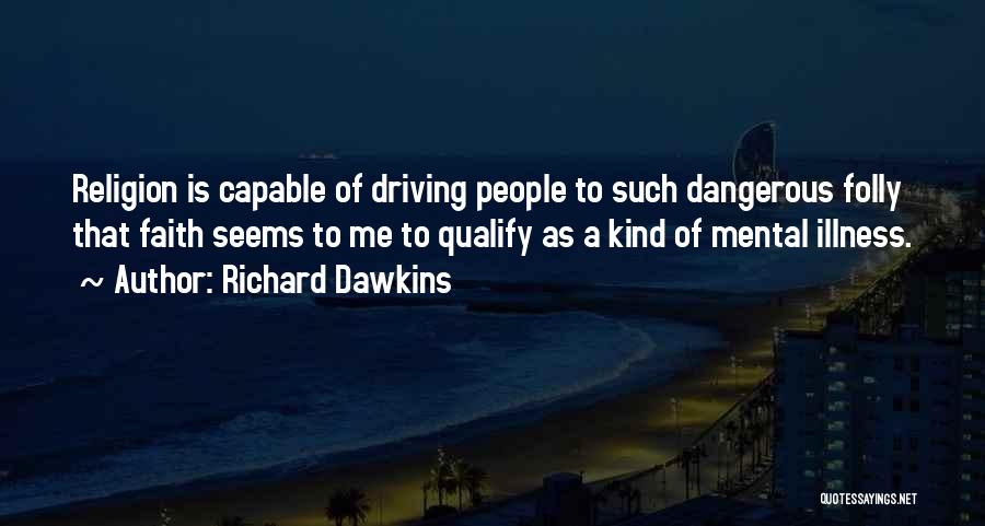 Richard Dawkins Quotes: Religion Is Capable Of Driving People To Such Dangerous Folly That Faith Seems To Me To Qualify As A Kind