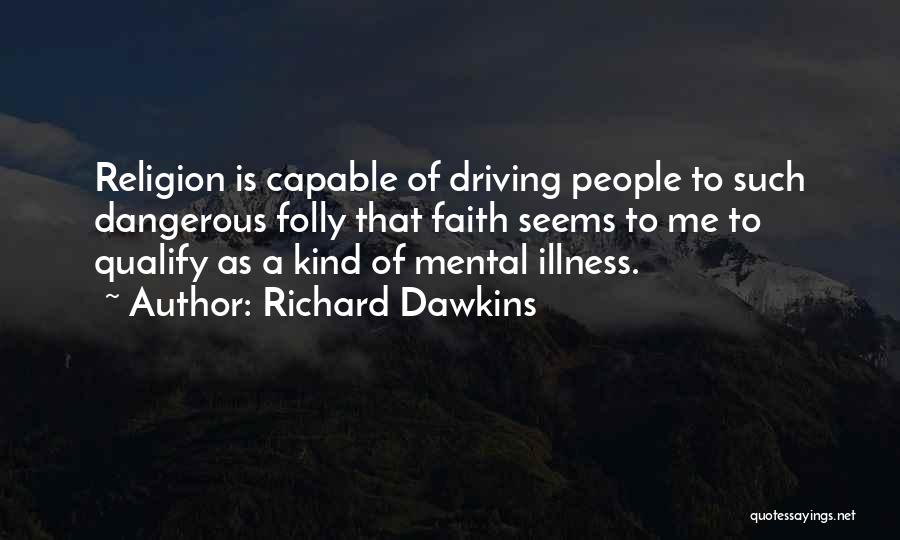 Richard Dawkins Quotes: Religion Is Capable Of Driving People To Such Dangerous Folly That Faith Seems To Me To Qualify As A Kind