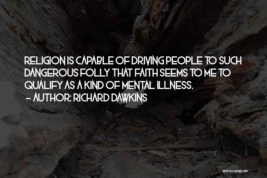 Richard Dawkins Quotes: Religion Is Capable Of Driving People To Such Dangerous Folly That Faith Seems To Me To Qualify As A Kind