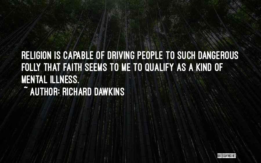 Richard Dawkins Quotes: Religion Is Capable Of Driving People To Such Dangerous Folly That Faith Seems To Me To Qualify As A Kind