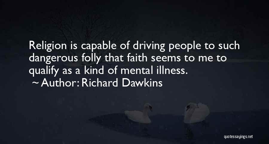 Richard Dawkins Quotes: Religion Is Capable Of Driving People To Such Dangerous Folly That Faith Seems To Me To Qualify As A Kind