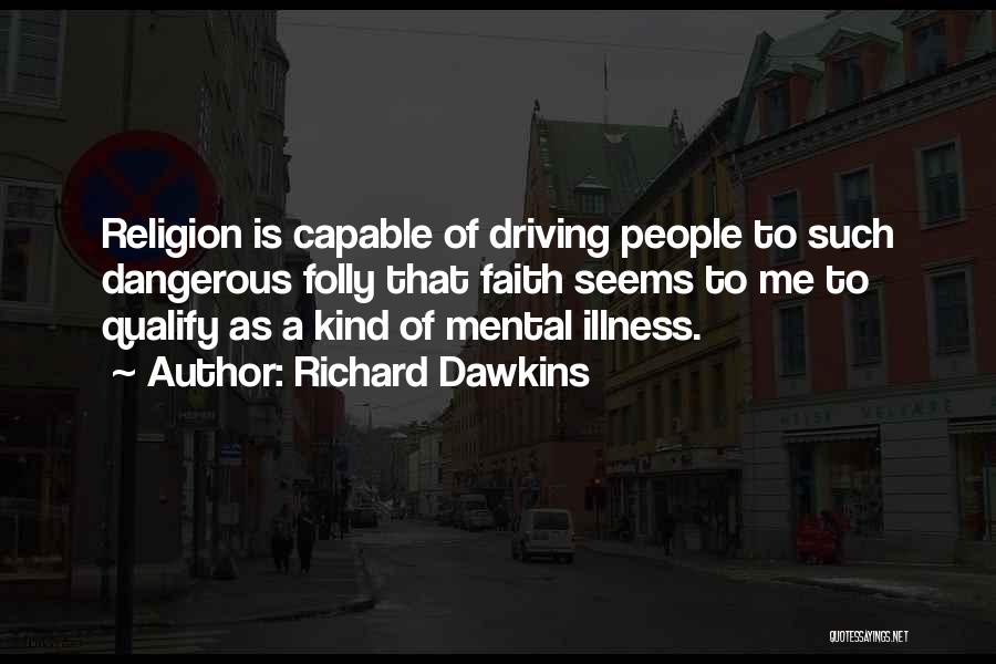Richard Dawkins Quotes: Religion Is Capable Of Driving People To Such Dangerous Folly That Faith Seems To Me To Qualify As A Kind