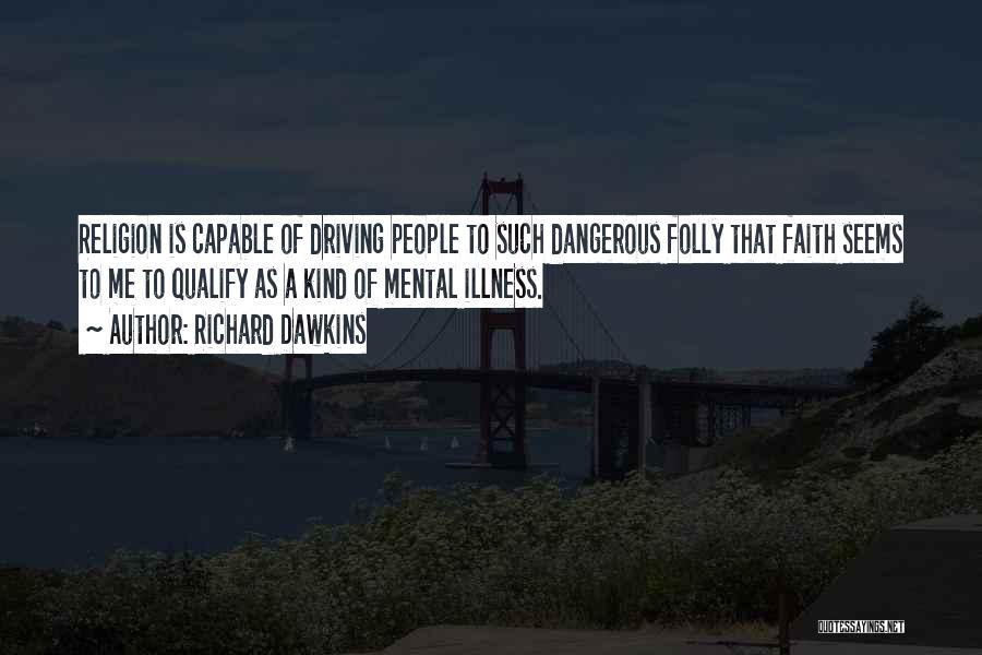 Richard Dawkins Quotes: Religion Is Capable Of Driving People To Such Dangerous Folly That Faith Seems To Me To Qualify As A Kind