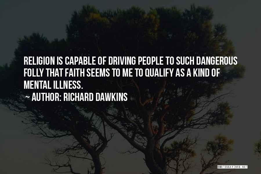 Richard Dawkins Quotes: Religion Is Capable Of Driving People To Such Dangerous Folly That Faith Seems To Me To Qualify As A Kind