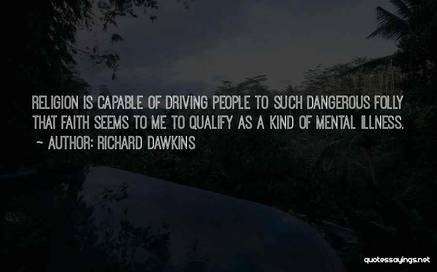 Richard Dawkins Quotes: Religion Is Capable Of Driving People To Such Dangerous Folly That Faith Seems To Me To Qualify As A Kind