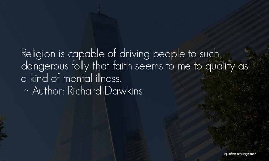 Richard Dawkins Quotes: Religion Is Capable Of Driving People To Such Dangerous Folly That Faith Seems To Me To Qualify As A Kind