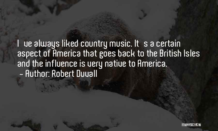 Robert Duvall Quotes: I've Always Liked Country Music. It's A Certain Aspect Of America That Goes Back To The British Isles And The