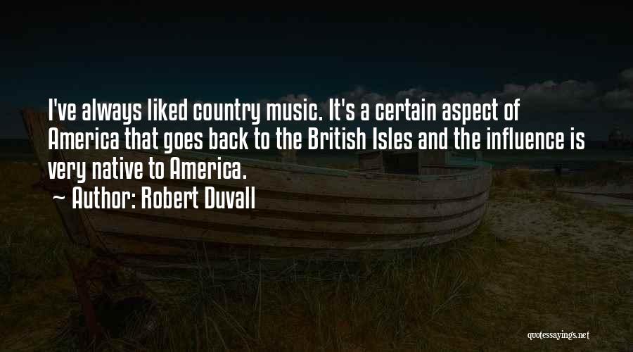 Robert Duvall Quotes: I've Always Liked Country Music. It's A Certain Aspect Of America That Goes Back To The British Isles And The